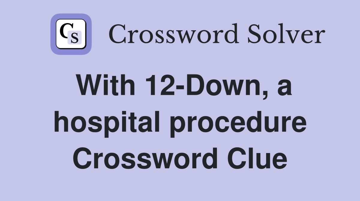 With 12Down, a hospital procedure Crossword Clue Answers Crossword Solver